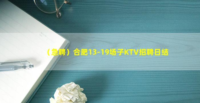 （急聘）合肥13-19场子KTV招聘日结
